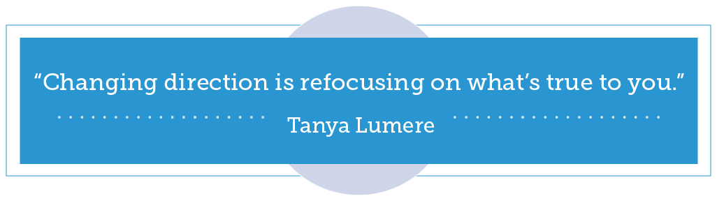 Find Your Purpose: “Changing direction is refocusing on what’s true to you.”- Tanya Lumere