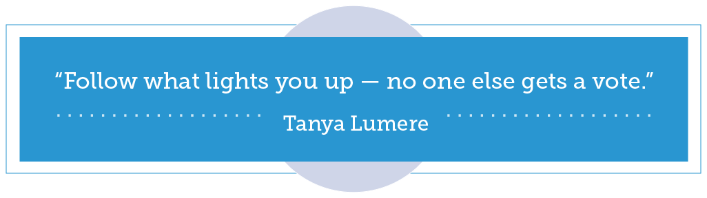 Find Your Purpose: “Follow what lights you up — no one else gets a vote.” - Tanya Lumere