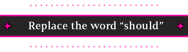 Stop Shoulding Yourself — Replace the word "should"
